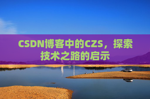 CSDN博客中的CZS，探索技术之路的启示